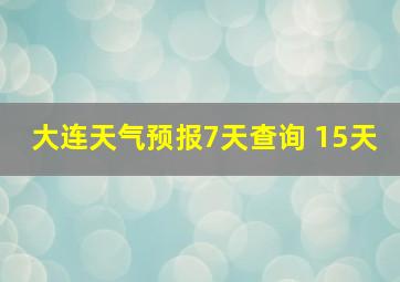 大连天气预报7天查询 15天